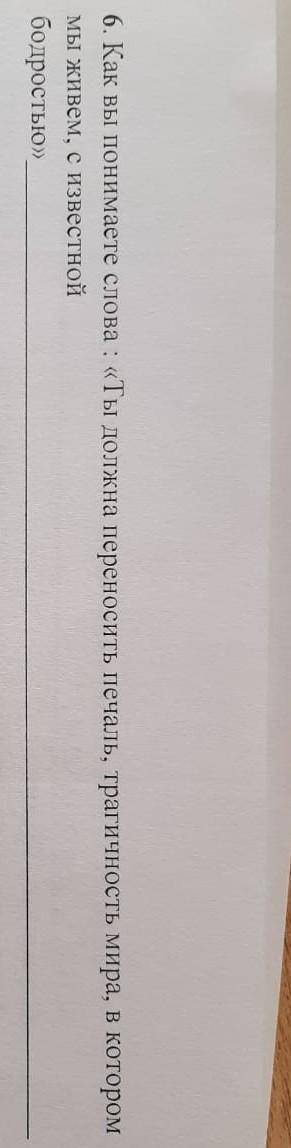 6. Как вы понимаете слова: «Ты должна переносить печаль, трагичность мира, в котором Мы живем, с изв