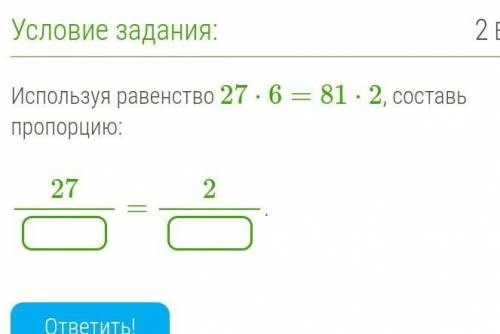 Используя равенство 27⋅6=81⋅2, составь пропорцию:27. =. 2? ? ​