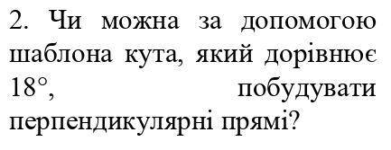2. Чи можна за до шаблона кута, який дорівнює 18°, побудувати перпендикулярні прямі?