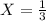 X = \frac{1}{3}