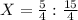 X = \frac{5}{4} : \frac{15}{4}