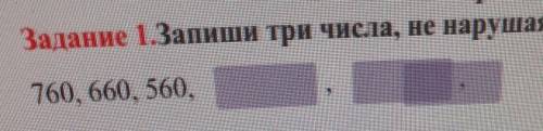 решить - Запиши три числа,не нарушая закономерности 760,660,560​