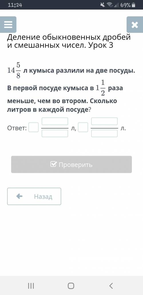 14 5/8 л кумыса разлили на две посуды.В первой посуде кумыса в 1 1/2 раза меньше,чем во втором.Сколь