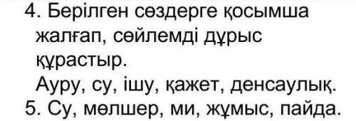 4. Берілген сөздерге қосымша жалғап, сөйлемді дұрыс құрастыр. Ауру, су, ішу, қажет, денсаулық.5. Су,