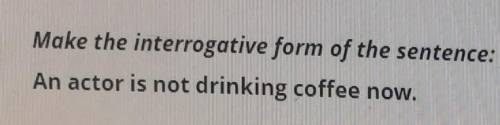 Make the interrogative form of the sentence: Составьте вопросительную форму предложения: An actor is