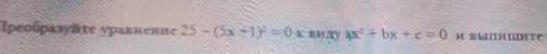 преоброзуйте уровнения 25 - (5x +1)²= 0 к виду ах² + bx + c = 0 и выпишите коэффициенты( сорри за ка