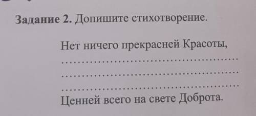 Задание 2. Допишите стихотворение. Нет ничего прекрасней Красоты,Ценней всего на свете Доброта а то