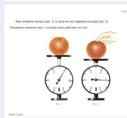 Тело попожили на весы (рис. 1), а затем на тело надавили папьцем (рис. 2). Определите значение силы,