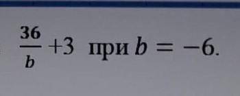 Найди значение выражения 36 / b + 3 при B равно -6​