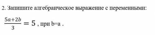 Запишите алгебраическое выражение с переменными 5а+2б при