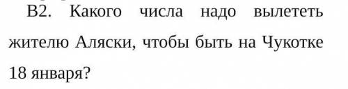 Какого числа надо вылететь жителю Аляски, чтобы быть на Чукотке 18 января (ответ с обоснование) Геог