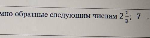 2. Нашите числа, взаимно обратные следующим числам 2 1/3 и 7​