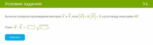 Вычисли скалярное произведение векторов a→ и b→, если ∣∣a→∣∣=6, ∣∣∣b→∣∣∣=2, а угол между ними равен