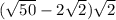 ( \sqrt{50} - 2 \sqrt{2} ) \sqrt{2}