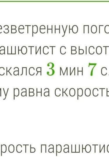 В безветренной погоду парашютист с высоты 501м равномерно опускался 3мин 7с ​