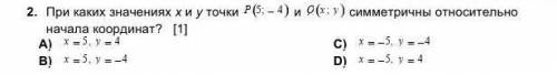 2. При каких значениях х и у точки Р(5;-4) и Q(x;y) симметричны относительно начала координат? ​