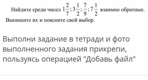 2 Найдите среди чисел 1—;3- 7 1 17 ; 7 — взаимно обратные. 2 9 2 Выпишите их и поясните свой выбор.