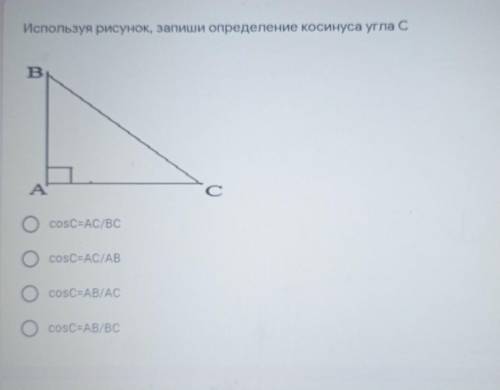 очень важно Используя рисунок, запиши определение косинуса угла сОсоѕС=AC/BCсоѕС=АСТАВcosC=AB/ACcosC