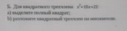 5. Для квадратного трехчлена x +10x+21 а) выделите полный квадрат;b) разложите квадратный трехчлен н