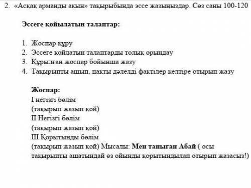 2. «Асқақ арманды ақын» тақырыбында эссе жазыңыздар. Сөз саны 100-120 Эссеге қойылатын талаптар:1. Ж