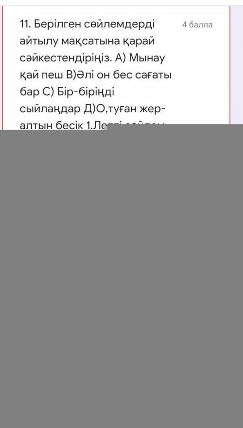 11. Берілген сөйлемдерді айтылу мақсатына қарай сәйкестендіріңіз. А) Мынау қай пеш В)Әлі он бес саға