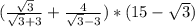 (\frac{\sqrt{3} }{\sqrt{3}+3 } +\frac{4}{\sqrt{3}-3} ) * (15-\sqrt{3} )