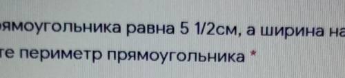 Длина прямоугольника равна 5 1/2см, а ширина на 1/3см короче. Вычислите периметр прямоугольника *​