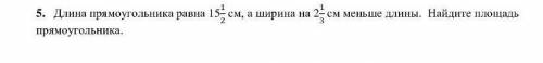 5. Длина прямоугольника равна 15 1 2 c M, а ширина на 2 1/3 * epsilon см меньше длины. Найдите площа