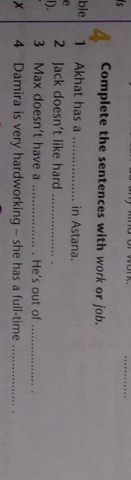 Complete the sentences with work or job. Akhat has a . in Astana.2 Jack doesn't like hard 3 Max doe