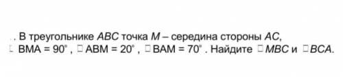 В треугольнике АВС точка М- середина стороны АС, BMA = 90' , ABM = 20° , BAM = 70°Найдите МВС и ВСА