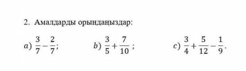 2. Амалдарды орындаңыздар: a) 3/7-2/7; b) 3/5+7/10 ; c) 3/4+5/12-1/9 . БЕРЕМ​