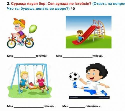 Сұраққа жауап бер: Сен аулада не істейсің? (ответь на вопрос: Что ты будешь делать во дворе?) 4б    