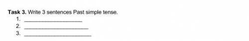 Task 3. Write 3 sentences Past simple​