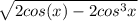 \sqrt{2cos(x) - 2cos^{3} x}