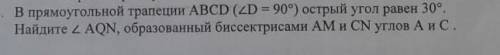 В прямоугольной трапеции Abcd(угол D=90°)острый угол равен 30°.Найдите угол AQN,образованный биссект