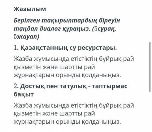 СОЧ Берiлген такырыптардын бipeyiнтаңдап диалог кураныз. (5сурак,1. Казакстаннын, су ресурстары.Жазб