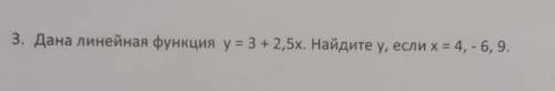 Дана линейная функция у=3+2,5х. Найдите у, если х=4,-6,9 АЛГЕБРА​