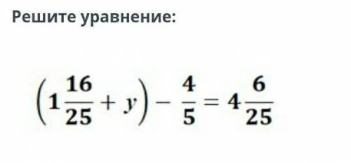 Решите уравнение:(1 16/25+y)-4/5=46/25​