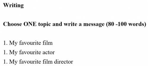 Choose ONE topic and write a message (80 -100 words) 1. My favourite film1. My favourite actor 1. My