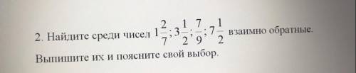 Найди среди чисел 1цел.2/7;3цел.1/2;7/9;7цел.1/2 взаимно обратные . Выпиши их и поясните свой выбор.