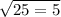 \sqrt{25 = 5}