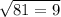 \sqrt{81 = 9}