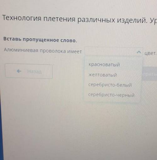 Технология плетения различных изделий. Урок 2 Вставь пропущенное слово.Алюминиевая проволока имеетму