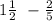 1 \frac{1}{2} \ - \frac{2}{5}