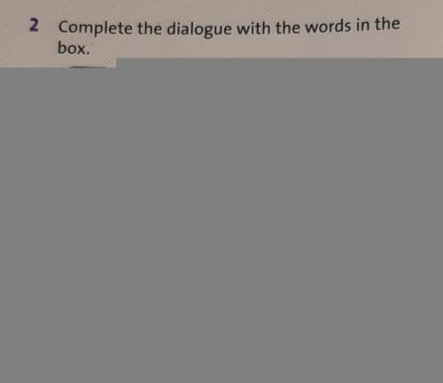 Complete the dialogue with the words in the box.​