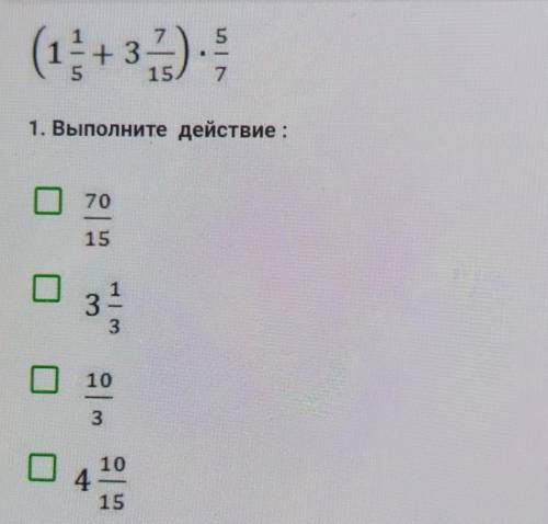 (1 1/5+3 7/15)×5/7. 1.выполни действие: 70/15, 3 1/3, 10/3, 4 10/15