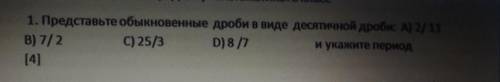 1. Представьте обыкновенные дроби в виде десятичной дроби: А)2/113) 7/2С) 25/3D) 8/7 и укажите перио