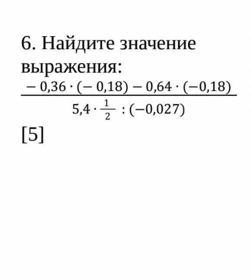 Найдите значение выражения: - 0,36 ∙ (- 0,18) - 0,64 ∙ (-0,18)5,4 ∙ 1 2 : (-0,027)​