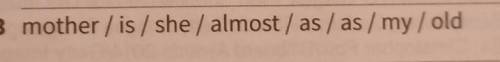 3 mother / is / she / almost / as/as / my / old​