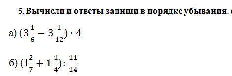 ОЧЕНЬ НАДО СОЧ ! 5. Вычисли и ответы запиши в порядке убывания. а) (3 1/6-31/12)•4 б) (12/7+11/4): 1